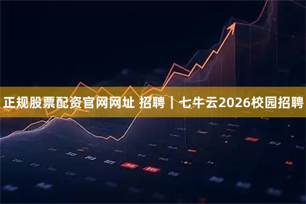 正规股票配资官网网址 招聘｜七牛云2026校园招聘