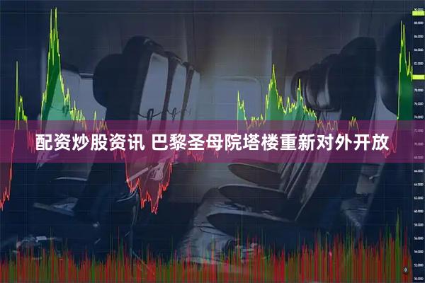 配资炒股资讯 巴黎圣母院塔楼重新对外开放