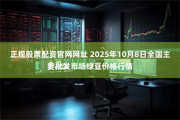正规股票配资官网网址 2025年10月8日全国主要批发市场绿豆价格行情
