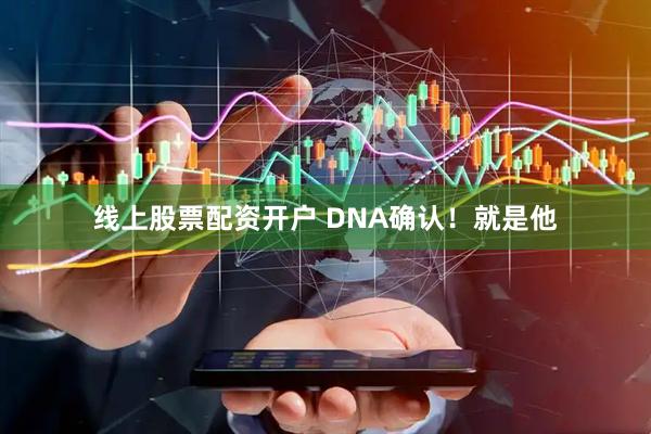线上股票配资开户 DNA确认！就是他