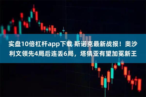 实盘10倍杠杆app下载 斯诺克最新战报！奥沙利文领先4局后连丢6局，塔猜亚有望加冕新王