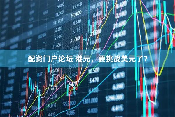 配资门户论坛 港元，要挑战美元了？