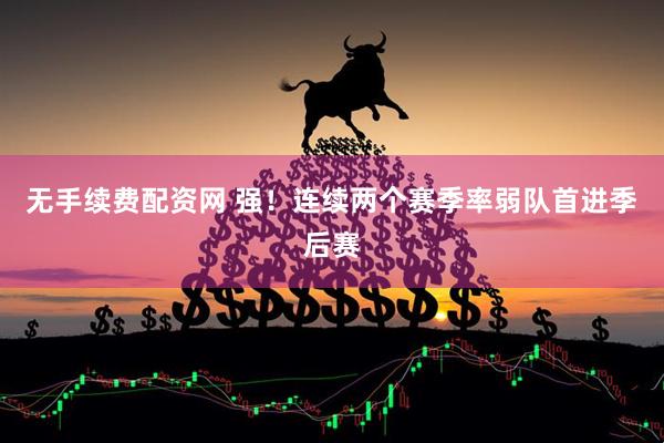 无手续费配资网 强！连续两个赛季率弱队首进季后赛