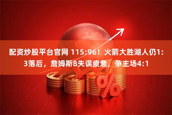配资炒股平台官网 115:96！火箭大胜湖人仍1:3落后，詹姆斯8失误疲惫，争主场4:1