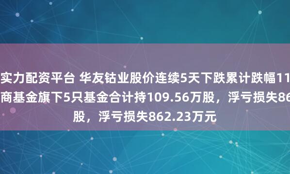 实力配资平台 华友钴业股价连续5天下跌累计跌幅11.54%，招商基金旗下5只基金合计持109.56万股，浮亏损失862.23万元