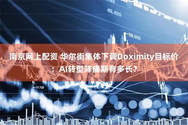 南京网上配资 华尔街集体下调Doximity目标价：AI转型阵痛期有多长？