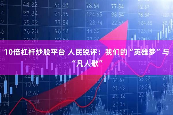 10倍杠杆炒股平台 人民锐评：我们的“英雄梦”与“凡人歌”