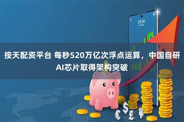 按天配资平台 每秒520万亿次浮点运算，中国自研AI芯片取得架构突破